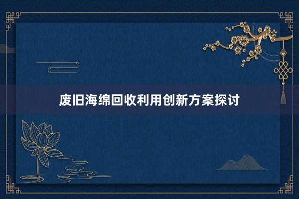 废旧海绵回收利用创新方案探讨